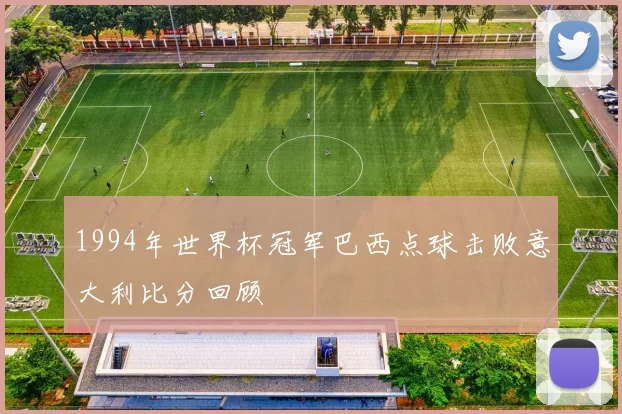 1994年世界杯冠军巴西点球击败意大利比分回顾