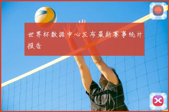 世界杯数据中心发布最新赛事统计报告