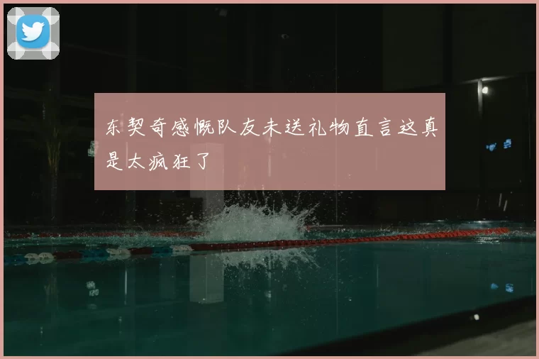 东契奇感慨队友未送礼物直言这真是太疯狂了
